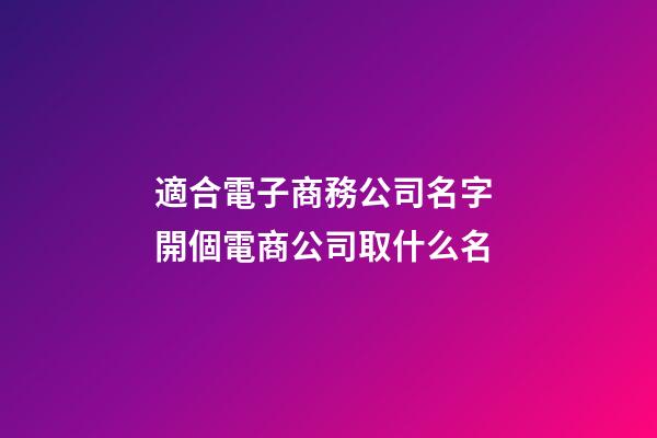 適合電子商務公司名字 開個電商公司取什么名